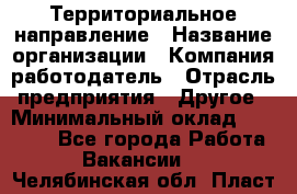 Территориальное направление › Название организации ­ Компания-работодатель › Отрасль предприятия ­ Другое › Минимальный оклад ­ 35 000 - Все города Работа » Вакансии   . Челябинская обл.,Пласт г.